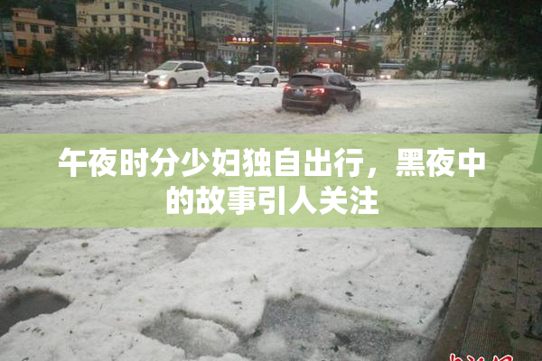 午夜时分少妇独自出行，黑夜中的故事引人关注