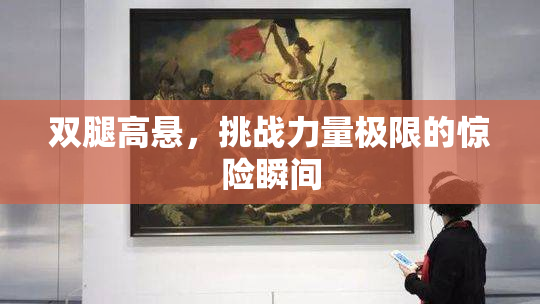 双腿高悬，挑战力量极限的惊险瞬间