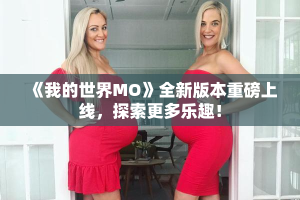 《我的世界MO》全新版本重磅上线，探索更多乐趣！