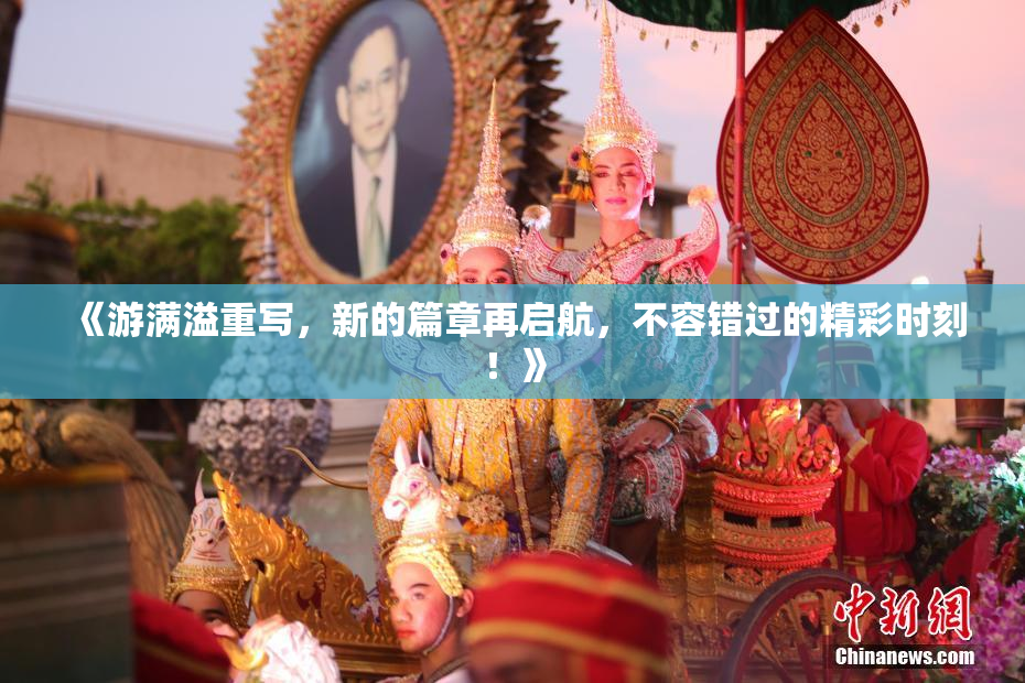 《游满溢重写，新的篇章再启航，不容错过的精彩时刻！》