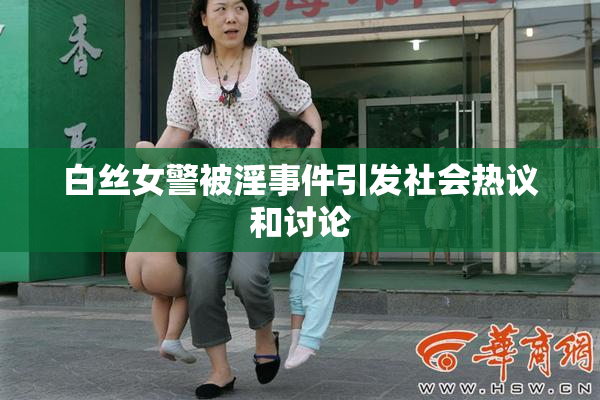 白丝女警被淫事件引发社会热议和讨论