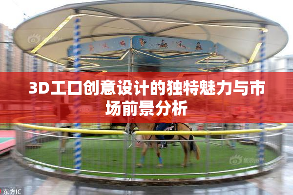 3D工口创意设计的独特魅力与市场前景分析