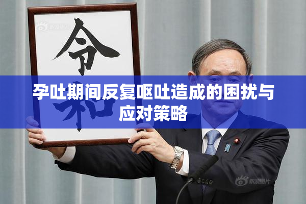 孕吐期间反复呕吐造成的困扰与应对策略