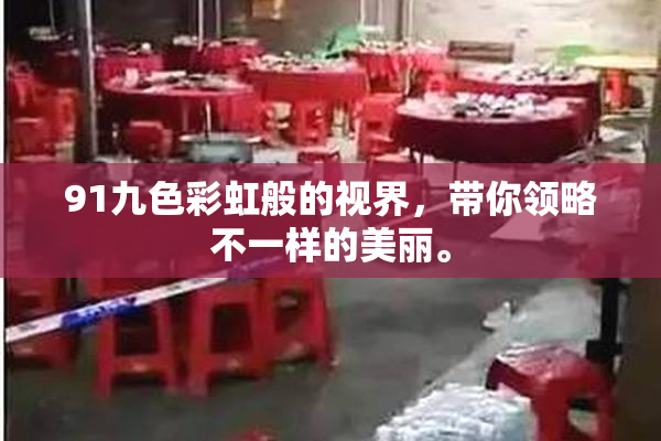 91九色彩虹般的视界，带你领略不一样的美丽。
