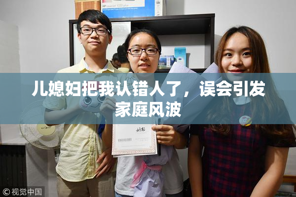 儿媳妇把我认错人了，误会引发家庭风波