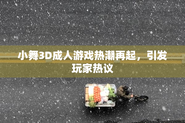 小舞3D成人游戏热潮再起，引发玩家热议