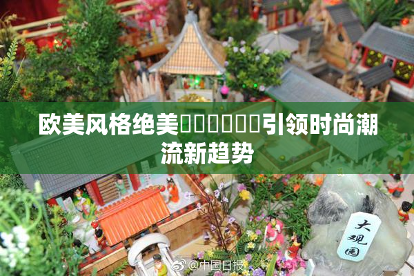 欧美风格绝美❌‌❌‌❌‌引领时尚潮流新趋势