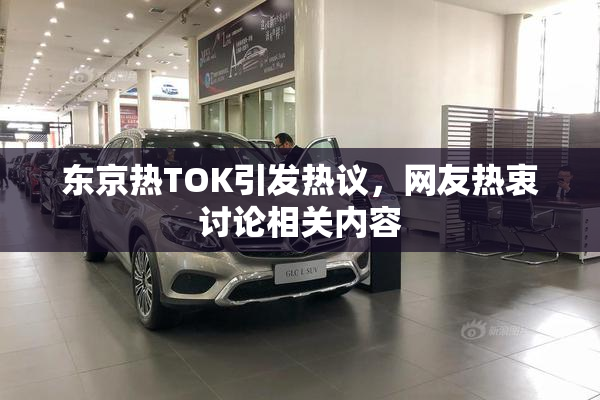 东京热TOK引发热议，网友热衷讨论相关内容
