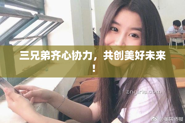 三兄弟齐心协力，共创美好未来！