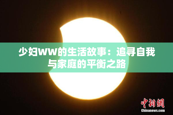少妇WW的生活故事：追寻自我与家庭的平衡之路