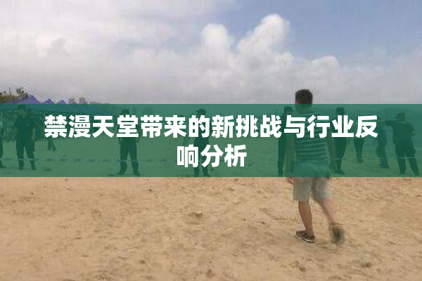 禁漫天堂带来的新挑战与行业反响分析
