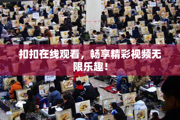 扣扣在线观看，畅享精彩视频无限乐趣！