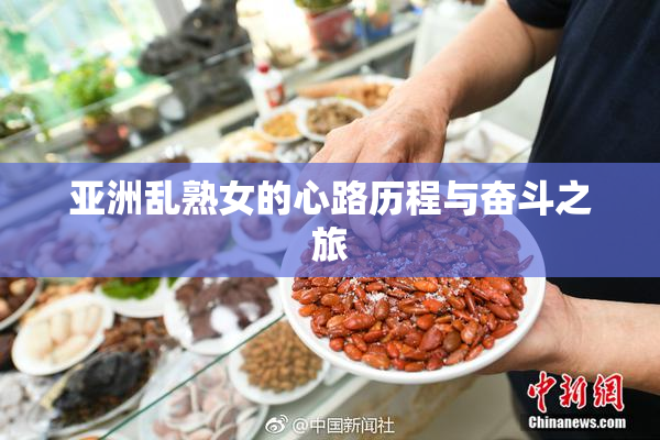 亚洲乱熟女的心路历程与奋斗之旅