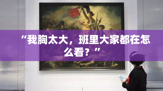 “我胸太大，班里大家都在怎么看？”