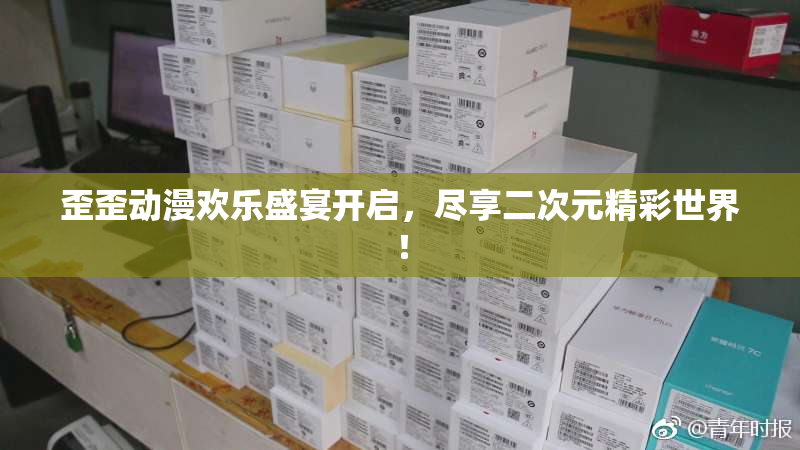 歪歪动漫欢乐盛宴开启，尽享二次元精彩世界！