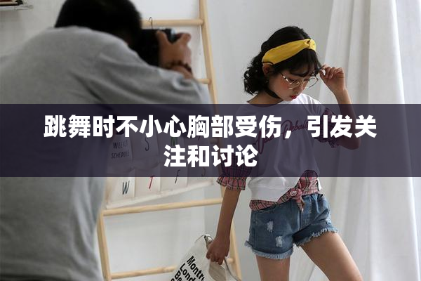 跳舞时不小心胸部受伤，引发关注和讨论