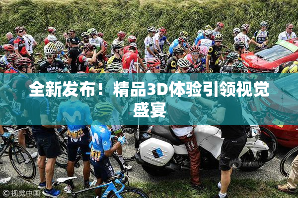 全新发布！精品3D体验引领视觉盛宴