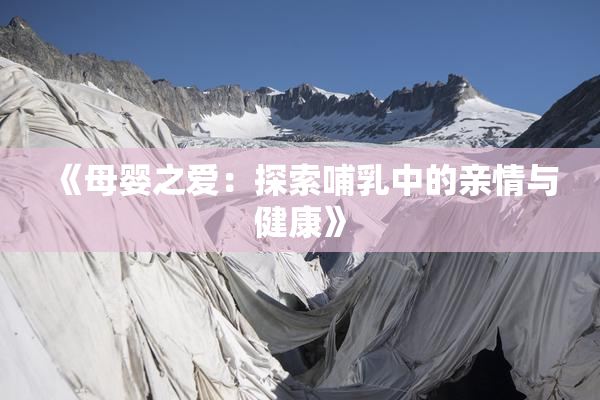 《母婴之爱：探索哺乳中的亲情与健康》