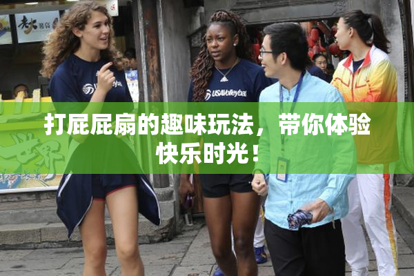 打屁屁扇的趣味玩法，带你体验快乐时光！