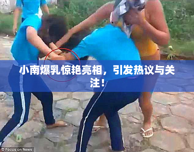 小南爆乳惊艳亮相，引发热议与关注！