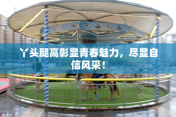 丫头腿高彰显青春魅力，尽显自信风采！