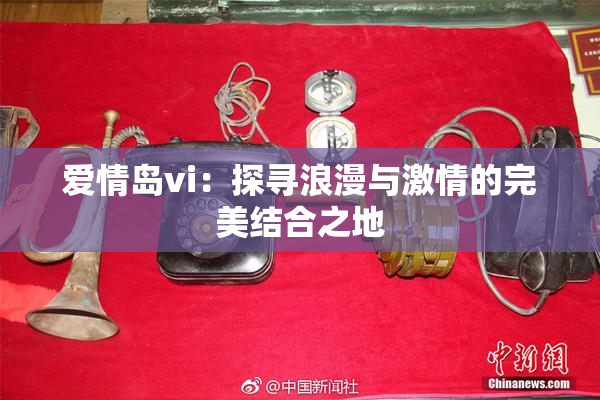 爱情岛vi：探寻浪漫与激情的完美结合之地