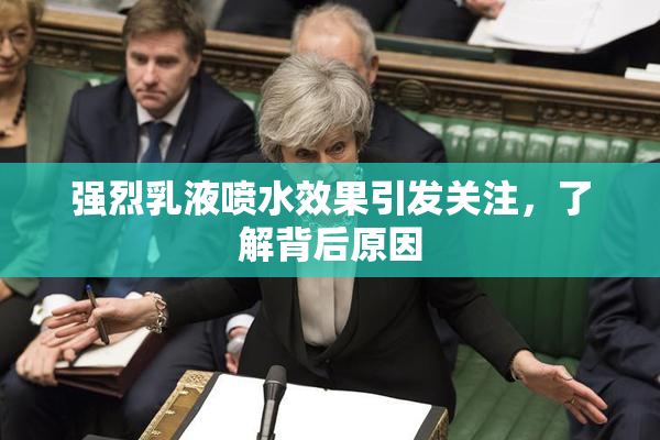 强烈乳液喷水效果引发关注，了解背后原因