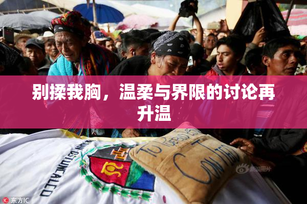 别揉我胸，温柔与界限的讨论再升温