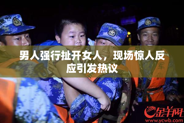 男人强行扯开女人，现场惊人反应引发热议