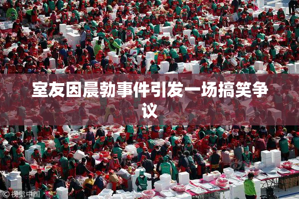 室友因晨勃事件引发一场搞笑争议