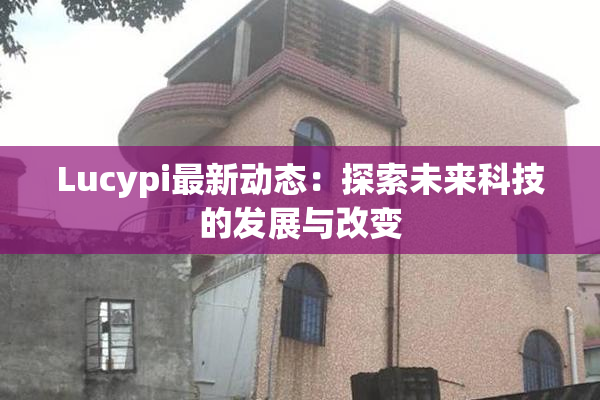 Lucypi最新动态：探索未来科技的发展与改变