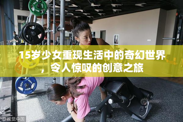 15岁少女重现生活中的奇幻世界，令人惊叹的创意之旅