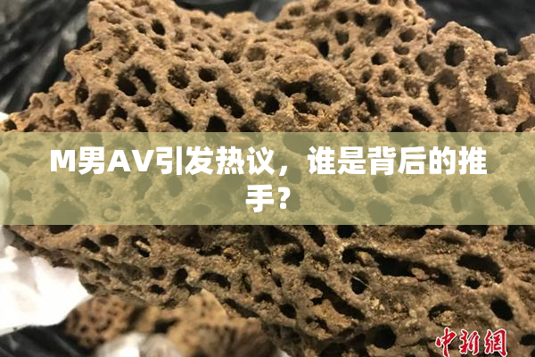 M男AV引发热议，谁是背后的推手？