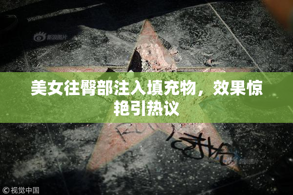 美女往臀部注入填充物，效果惊艳引热议