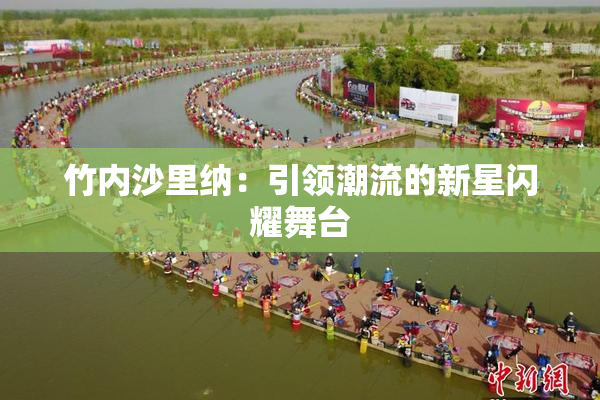 竹内沙里纳：引领潮流的新星闪耀舞台