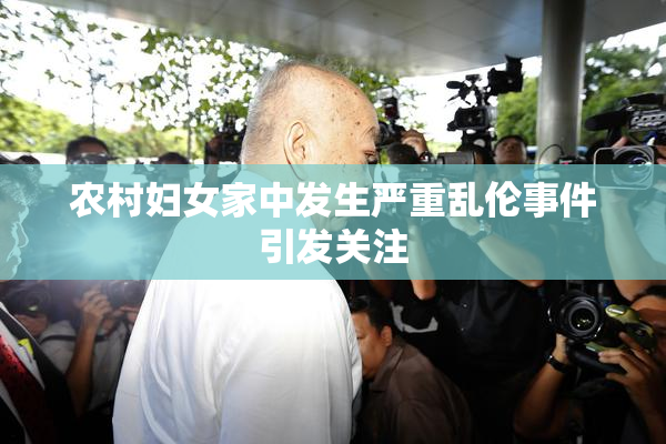 农村妇女家中发生严重乱伦事件引发关注