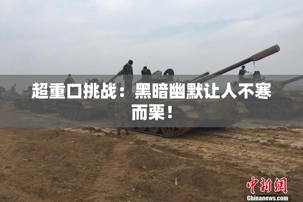 超重口挑战：黑暗幽默让人不寒而栗！