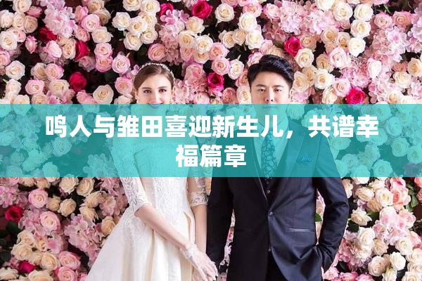 鸣人与雏田喜迎新生儿，共谱幸福篇章