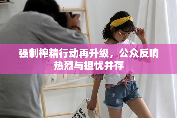 强制榨精行动再升级，公众反响热烈与担忧并存