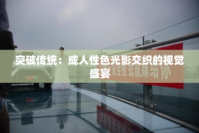突破传统：成人性色光影交织的视觉盛宴