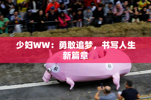 少妇WW：勇敢追梦，书写人生新篇章
