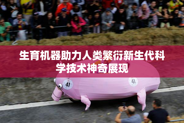 生育机器助力人类繁衍新生代科学技术神奇展现