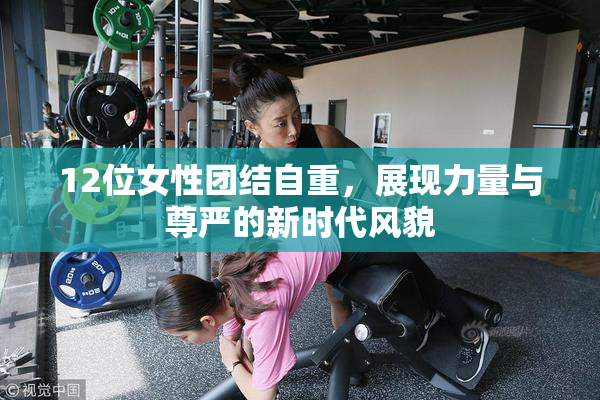 12位女性团结自重，展现力量与尊严的新时代风貌