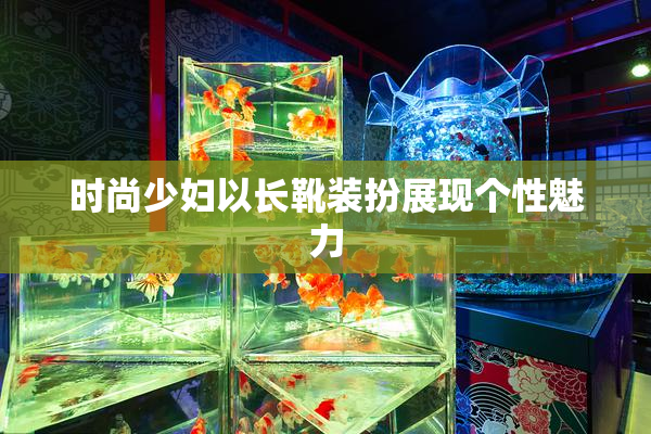 时尚少妇以长靴装扮展现个性魅力