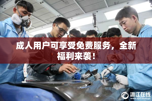 成人用户可享受免费服务，全新福利来袭！
