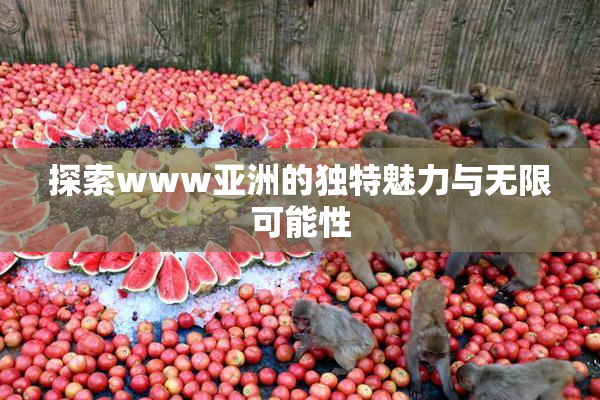 探索www亚洲的独特魅力与无限可能性