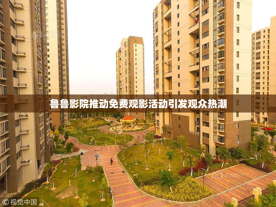 鲁鲁影院推动免费观影活动引发观众热潮