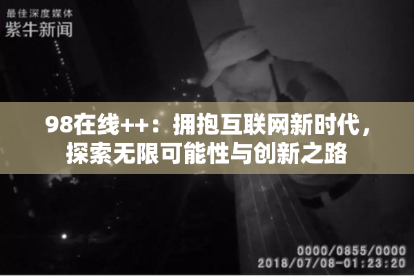 98在线++：拥抱互联网新时代，探索无限可能性与创新之路