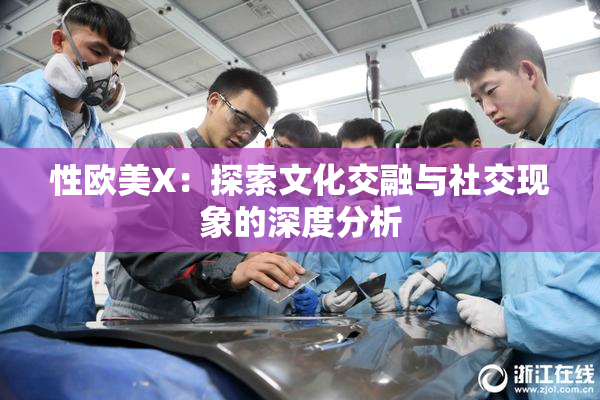 性欧美X：探索文化交融与社交现象的深度分析