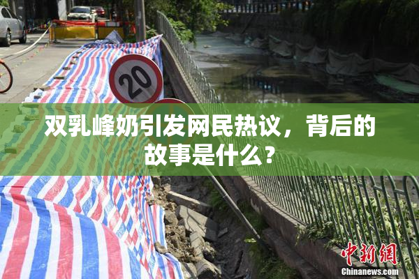 双乳峰奶引发网民热议，背后的故事是什么？